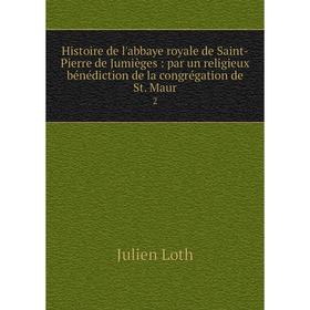 

Книга Histoire de l'abbaye royale de Saint-Pierre de Jumièges: par un religieux bénédiction de la congrégation de St. Maur 2
