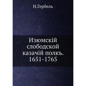 

Изюмскiй слободской казачiй полкъ. 1651-1765