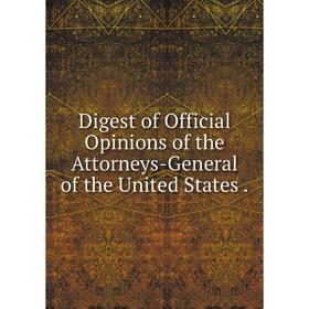 

Книга Digest of Official Opinions of the Attorneys-General of the United States.