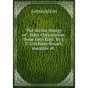 

Книга The divine liturgy of. John Chrysostom. Done into Engl. by J.P. Crichton-Stuart, marquis of.