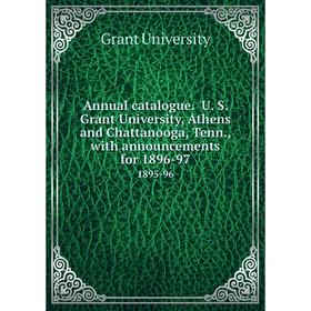 

Книга Annual catalogue. U. S. Grant University, Athens and Chattanooga, Tenn., with announcements for 1896-97. 1895-96