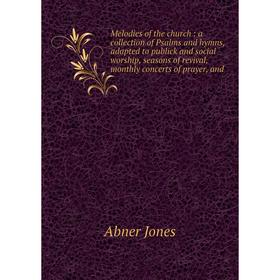 

Книга Melodies of the church: a collection of Psalms and hymns, adapted to publick and social worship, seasons of revival, monthly concerts of prayer,