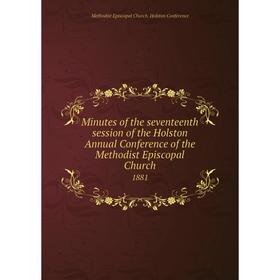

Книга Minutes of the seventeenth session of the Holston Annual Conference of the Methodist Episcopal Church 1881