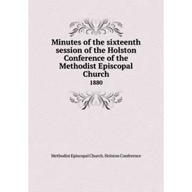 

Книга Minutes of the sixteenth session of the Holston Conference of the Methodist Episcopal Church 1880