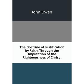 

Книга The Doctrine of Justification by Faith, Through the Imputation of the Righteousness of Christ.