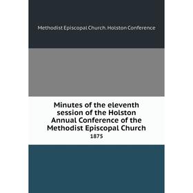 

Книга Minutes of the eleventh session of the Holston Annual Conference of the Methodist Episcopal Church 1875
