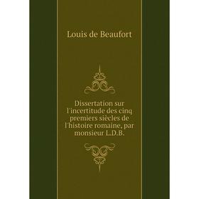 

Книга Dissertation sur l'incertitude des cinq premiers siècles de l'histoire romaine, par monsieur L.D.B.