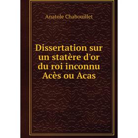 

Книга Dissertation sur un statère d'or du roi inconnu Acès ou Acas