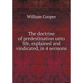 

Книга The doctrine of predestination unto life, explained and vindicated, in 4 sermons