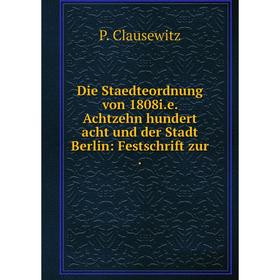 

Книга Die Staedteordnung von 1808i.e. Achtzehn hundert acht und der Stadt Berlin: Festschrift zur.