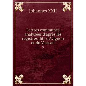 

Книга Lettres communes analysées d'après les registres dits d'Avignon et du Vatican 3