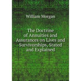 

Книга The Doctrine of Annuities and Assurances on Lives and Survivorships, Stated and Explained