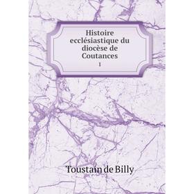 

Книга Histoire ecclésiastique du diocèse de Coutances 1