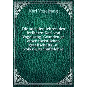 

Книга Die socialen lehren des freiherrn Karl von Vogelsang. Grundzüge einer christlichen gesellschafts- u. volkswirtschaftslehre