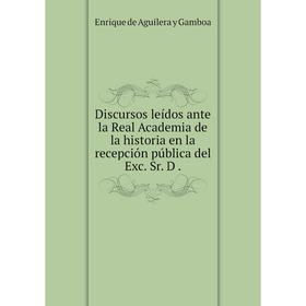 

Книга Discursos leídos ante la Real Academia de la historia en la recepción pública del Exc. Sr. D.