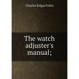 

Книга The watch adjuster's manual;