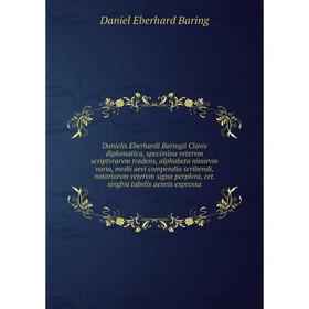 

Danielis Eberhardi Baringii Clavis diplomatica, specimina vetervm scriptvrarvm tradens, alphabeta nimirvm varia, medii aevi compendia scribendi, notar