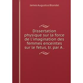

Книга Dissertation physique sur la force de l'imagination des femmes enceintes sur le fetus, tr. par A.