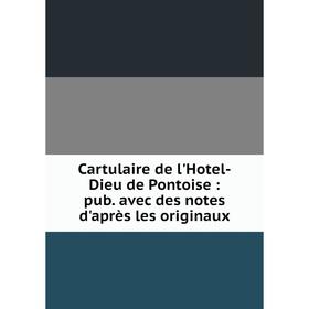 

Книга Cartulaire de l'Hotel-Dieu de Pontoise: pub. avec des notes d'après les originaux