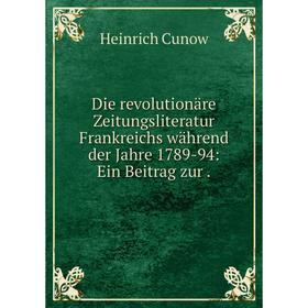 

Книга Die revolutionäre Zeitungsliteratur Frankreichs während der Jahre 1789-94: Ein Beitrag zur.