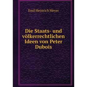 

Книга Die Staats- und völkerrechtlichen Ideen von Peter Dubois
