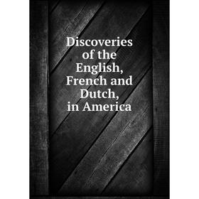 

Книга Discoveries of the English, French and Dutch, in America