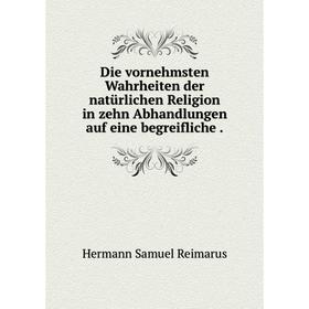

Книга Die vornehmsten Wahrheiten der natürlichen Religion in zehn Abhandlungen auf eine begreifliche.