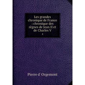 

Книга Les grandes chronique de France: chronique des règnes de Jean II et de Charles V 4