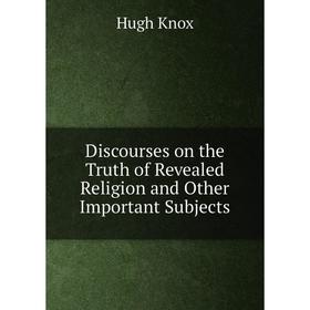 

Книга Discourses on the Truth of Revealed Religion and Other Important Subjects