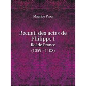 

Книга Recueil des actes de Philippe I Roi de France (1059 - 1108)