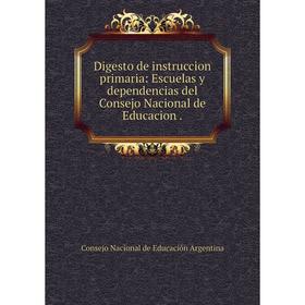 

Книга Digesto de instruccion primaria: Escuelas y dependencias del Consejo Nacional de Educacion.