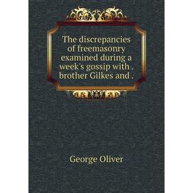 

Книга The discrepancies of freemasonry examined during a week's gossip with. brother Gilkes and.
