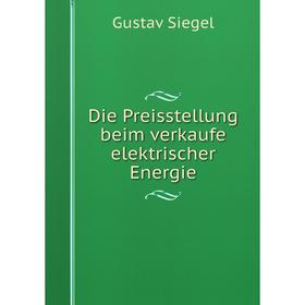 

Книга Die Preisstellung beim verkaufe elektrischer Energie