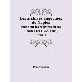 

Книга Les archives angevines de Naples étude sur les registres du roi Charles 1er (1265-1285). Tome 1