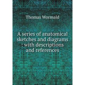 

Книга A series of anatomical sketches and diagrams: with descriptions and references