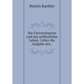 

Книга Die Universitaeten und das oeffentliche Leben: Ueber die Aufgabe des.