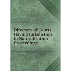 

Книга Directory of Courts Having Jurisdiction in Naturalization Proceedings