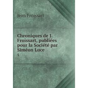 

Книга Chroniques de J. Froissart, publiées pour la Société par Siméon Luce 5