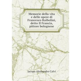 

Книга Memorie della vita e delle opere di Francesco Raibolini, detto Il Francia, pittore bolognese