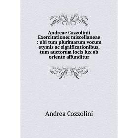 

Книга Andreae Cozzolinii Exercitationes miscellaneae: ubi tum plurimarum vocum etymis ac significationibus, tum auctorum locis lux ab oriente affundit