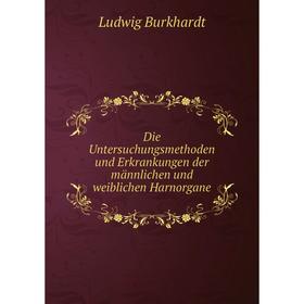 

Книга Die Untersuchungsmethoden und Erkrankungen der männlichen und weiblichen Harnorgane