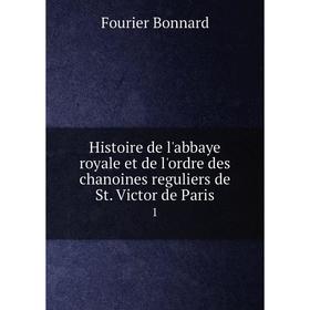 

Книга Histoire de l'abbaye royale et de l'ordre des chanoines reguliers de St. Victor de Paris 1