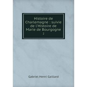 

Книга Histoire de Charlemagne: suivie de l'Histoire de Marie de Bourgogne 2
