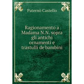 

Книга Ragionamento a Madama N.N. sopra gli antichi ornamenti e trastulli de'bambini