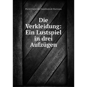 

Книга Die Verkleidung: Ein Lustspiel in drei Aufzügen