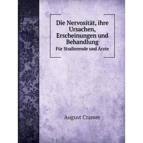 

Книга Die Nervosität, ihre Ursachen, Erscheinungen und Behandlung Für Studierende und Ärzte