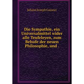 

Книга Die Sympathie, ein Universalmittel wider alle Teufeleyen, zum Behufe der neuen Philosophie, und.