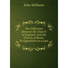 

Книга The Difference Between the Church of England, and the Church of Rome: In Opposition to a Late.