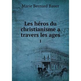 

Книга Les héros du christianisme a travers les ages 1