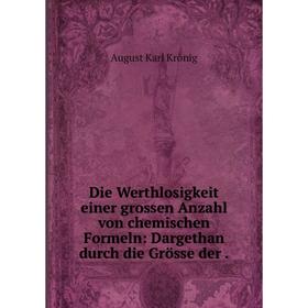

Книга Die Werthlosigkeit einer grossen Anzahl von chemischen Formeln: Dargethan durch die Grösse der.